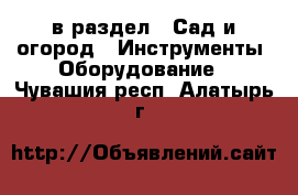  в раздел : Сад и огород » Инструменты. Оборудование . Чувашия респ.,Алатырь г.